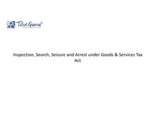 Inspection, Search, Seizure and Arrest under Goods & Services Tax
Act
 
