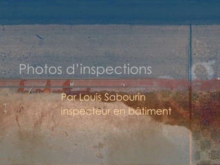Photos d’inspections
Par Louis Sabourin
inspecteur en bâtiment
 