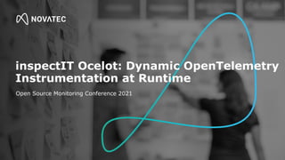 inspectIT Ocelot: Dynamic OpenTelemetry
Instrumentation at Runtime
Open Source Monitoring Conference 2021
 