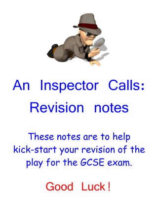 An Inspector Calls:
  Revision notes
   These notes are to help
kick-start your revision of the
   play for the GCSE exam.

       Good Luck!
 