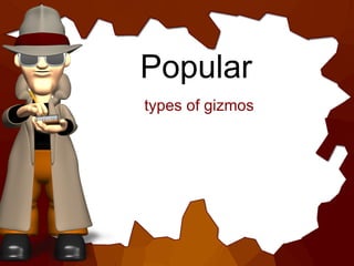 Popular   <ul><li>types of gizmos </li></ul>