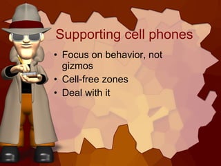 Supporting cell phones <ul><li>Focus on behavior, not gizmos </li></ul><ul><li>Cell-free zones </li></ul><ul><li>Deal with...