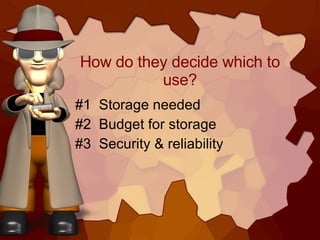How do they decide which to use? <ul><li>#1  Storage needed </li></ul><ul><li>#2  Budget for storage </li></ul><ul><li>#3 ...