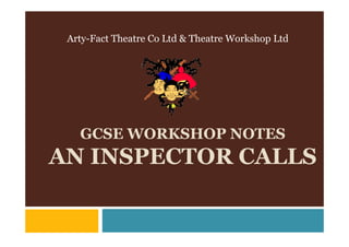 Arty-Fact Theatre Co Ltd & Theatre Workshop Ltd




   GCSE WORKSHOP NOTES
AN INSPECTOR CALLS
 