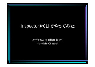 InspectorをCLIでやってみた
JAWS-UG 京王線支部 #4
Kenkichi Okazaki
 