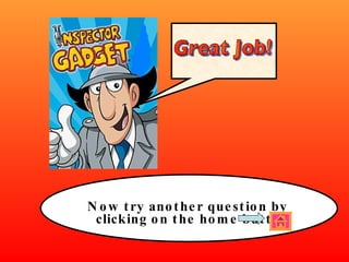 Now try another question by clicking on the home button Great Job! 