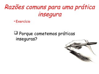 Razões comuns para uma prática
insegura
• Exercício
 Porque cometemos práticas
inseguras?
 