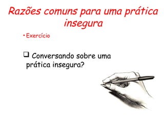 Razões comuns para uma prática
insegura
• Exercício
 Conversando sobre uma
prática insegura?
 