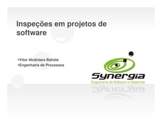 Inspeções em projetos de
software


Vitor Alcântara Batista
Engenharia de Processos
 