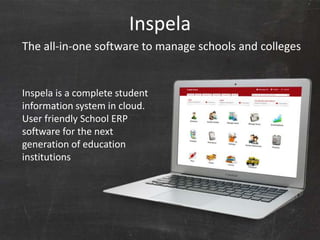 Inspela
     The all-in-one software to manage schools and colleges


     Inspela is a complete student
     information system in cloud.
     User friendly School ERP
     software for the next
     generation of education
     institutions




©2013 Prime Soft Services
 