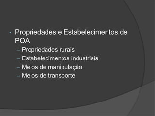 •   Propriedades e Estabelecimentos de
    POA
    – Propriedades rurais
    – Estabelecimentos industriais
    – Meios de manipulação
    – Meios de transporte
 