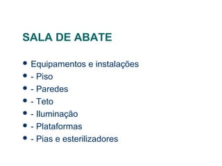 SALA DE ABATE
 Equipamentos e instalações
 - Piso
 - Paredes
 - Teto
 - Iluminação
 - Plataformas
 - Pias e esterilizadores
 