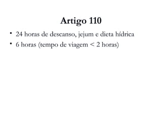 Artigo 110
 24 horas de descanso, jejum e dieta hídrica
 6 horas (tempo de viagem < 2 horas)
 