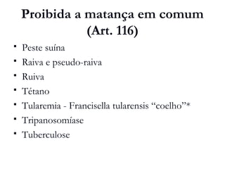 Proibida a matança em comum
(Art. 116)
 Peste suína
 Raiva e pseudo-raiva
 Ruiva
 Tétano
 Tularemia - Francisella tularensis “coelho”*
 Tripanosomíase
 Tuberculose
 