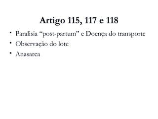 Artigo 115, 117 e 118
 Paralisia “post-partum” e Doença do transporte
 Observação do lote
 Anasarca
 