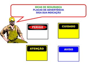 DICAS DE SEGURANÇA
 PLACAS DE ADVERTÊNCIA
   SIGA SUA INDICAÇÃO




 PERIGO             CUIDADO




ATENÇÃO                  AVISO
 