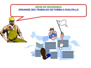 DICAS DE SEGURANÇA
ORGANIZE SEU TRABALHO DE FORMA A FACILITA-LO
 