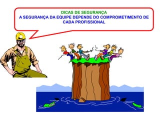 DICAS DE SEGURANÇA
A SEGURANÇA DA EQUIPE DEPENDE DO COMPROMETIMENTO DE
                  CADA PROFISSIONAL
 