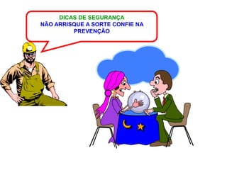 DICAS DE SEGURANÇA
NÃO ARRISQUE A SORTE CONFIE NA
         PREVENÇÃO
 