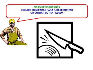 DICAS DE SEGURANÇA
CUIDADO COM FACAS PARA NÃO SE CORTAR
      OU CORTAR OUTRA PESSOA
 