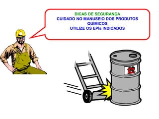 DICAS DE SEGURANÇA
CUIDADO NO MANUSEIO DOS PRODUTOS
             QUIMICOS
     UTILIZE OS EPIs INDICADOS
 