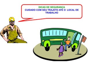 DICAS DE SEGURANÇA
CUIDADO COM SEU TRAJETO ATE O LOCAL DE
              TRABALHO
 