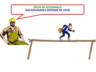 DICAS DE SEGURANÇA
SUA SEGURANÇA DEPENDE DE VOCÊ
 