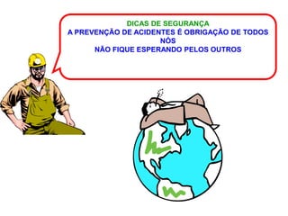 DICAS DE SEGURANÇA
A PREVENÇÃO DE ACIDENTES É OBRIGAÇÃO DE TODOS
                     NÓS
      NÃO FIQUE ESPERANDO PELOS OUTROS
 
