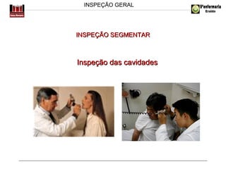 INSPEÇÃO GERAL

INSPEÇÃO SEGMENTAR

Inspeção das cavidades

 