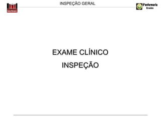 INSPEÇÃO GERAL

EXAME CLÍNICO
INSPEÇÃO

 