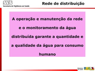 Rede de distribuição
A operação e manutenção da rede
e o monitoramento da água
distribuída garante a quantidade e
a qualidade da água para consumo
humano
 