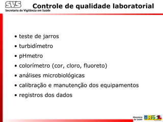• teste de jarros
• turbidímetro
• pHmetro
• colorímetro (cor, cloro, fluoreto)
• análises microbiológicas
• calibração e manutenção dos equipamentos
• registros dos dados
Controle de qualidade laboratorial
 