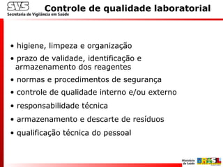 Controle de qualidade laboratorial
• higiene, limpeza e organização
• prazo de validade, identificação e
armazenamento dos reagentes
• normas e procedimentos de segurança
• controle de qualidade interno e/ou externo
• responsabilidade técnica
• armazenamento e descarte de resíduos
• qualificação técnica do pessoal
 