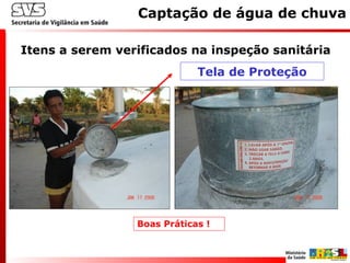 Itens a serem verificados na inspeção sanitária
Captação de água de chuva
Boas Práticas !
Tela de Proteção
 