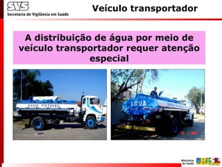 Veículo transportador
A distribuição de água por meio de
veículo transportador requer atenção
especial
 