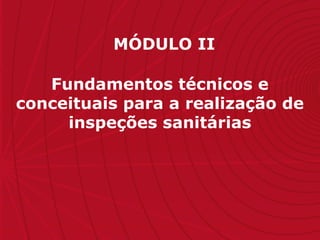 MÓDULO II
Fundamentos técnicos e
conceituais para a realização de
inspeções sanitárias
 