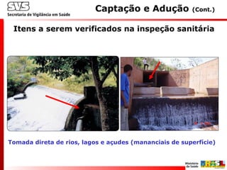Itens a serem verificados na inspeção sanitária
Captação e Adução (Cont.)
Tomada direta de rios, lagos e açudes (mananciais de superfície)
 
