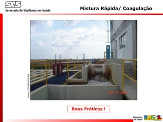 Fonte:CGVAM/SVS/MS
Mistura Rápida/ Coagulação
Boas Práticas !
 