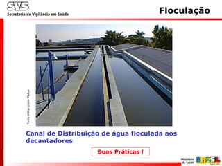 Canal de Distribuição de água floculada aos
decantadores
Fonte:VálterLúcioPádua
Floculação
Boas Práticas !
 