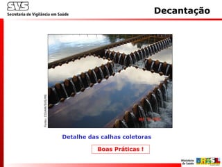Detalhe das calhas coletoras
Decantação
Boas Práticas !
Fonte:CGVAM/SVS/MS
 