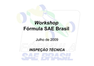 Workshop
Fórmula SAE Brasil
Julho de 2009
INSPEÇÃO TÉCNICA
 