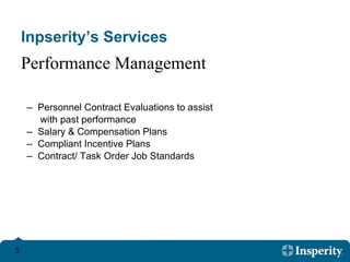 Inpserity’s Services Personnel Contract Evaluations to assist  with past performance Salary & Compensation Plans Compliant Incentive Plans  Contract/ Task Order Job Standards Performance Management 