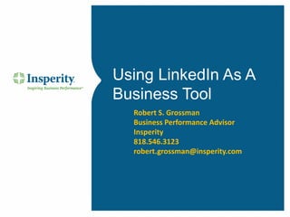 Using LinkedIn As A
Business Tool
Robert S. Grossman
Business Performance Advisor
Insperity
818.546.3123
robert.grossman@insperity.com
 