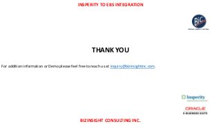 INSPERITY TO EBS INTEGRATION
BIZINSIGHT CONSULTING INC.
THANK YOU
For addition information or Demo please feel free to reach us at inquiry@bizinsightinc.com.
 