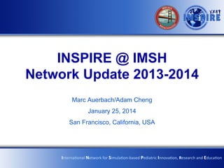 INSPIRE @ IMSH
Network Update 2013-2014	
  
Marc Auerbach/Adam Cheng
January 25, 2014
San Francisco, California, USA

Interna&onal	
  Network	
  for	
  Simula&on-­‐based	
  Pediatric	
  Innova&on,	
  Research	
  and	
  Educa&on	
  

 