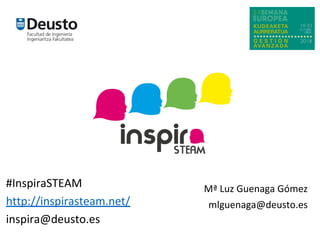 #InspiraSTEAM
http://inspirasteam.net/
inspira@deusto.es
Mª Luz Guenaga Gómez
mlguenaga@deusto.es
 