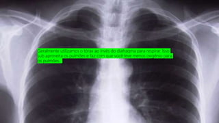Geralmente utilizamos o tórax ao invés do diafragma para respirar. Isso
sub aproveita os pulmões e faz com que você leve menos oxigênio para
os pulmões.
 