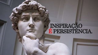 INSPIRAÇÃO
É PERSISTÊNCIA.
 