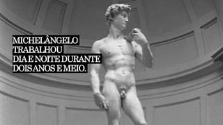 MICHELÂNGELO
TRABALHOU
DIAENOITEDURANTE
DOISANOSEMEIO.
 