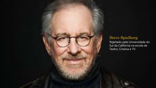 Steve Spielberg
Rejeitado pela Universidade do
Sul da Califórnia na escola de
Teatro, Cinema e TV.
 
